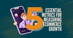 5 Essential Metrics for Measuring Ecommerce Growth